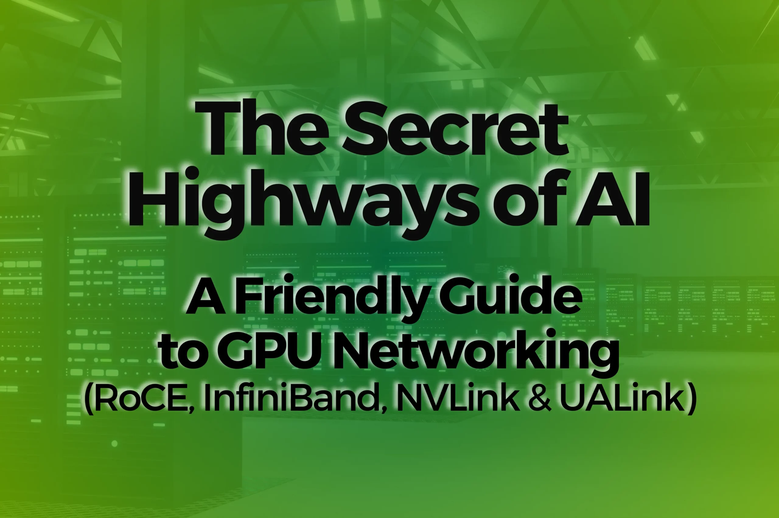 The_Secret_Highways_of_AI_Friendly_guide_to_GPU_Networking_RoCE_Infiniband_NvLink_UALink